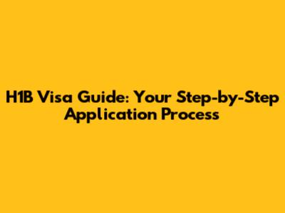 H1B Visa Guide: Your Step-by-Step Application Process