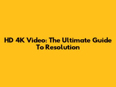HD 4K Video: The Ultimate Guide To Resolution