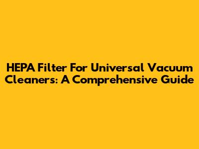 HEPA Filter For Universal Vacuum Cleaners: A Comprehensive Guide