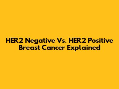 HER2 Negative Vs. HER2 Positive Breast Cancer Explained