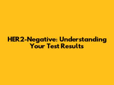 HER2-Negative: Understanding Your Test Results