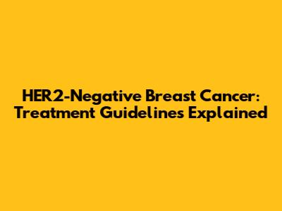 HER2-Negative Breast Cancer: Treatment Guidelines Explained