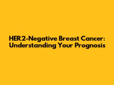 HER2-Negative Breast Cancer: Understanding Your Prognosis