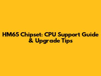 HM65 Chipset: CPU Support Guide & Upgrade Tips