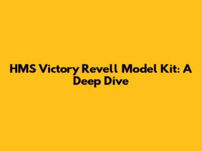 HMS Victory Revell Model Kit: A Deep Dive