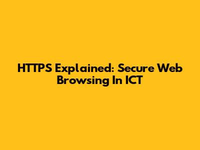 HTTPS Explained: Secure Web Browsing In ICT