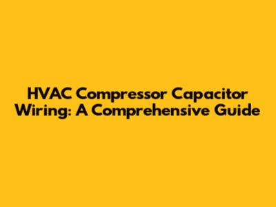 HVAC Compressor Capacitor Wiring: A Comprehensive Guide