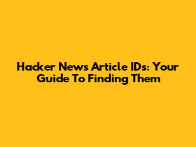 Hacker News Article IDs: Your Guide To Finding Them