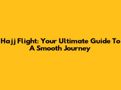 Hajj Flight: Your Ultimate Guide To A Smooth Journey