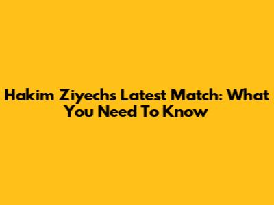 Hakim Ziyech's Latest Match: What You Need To Know
