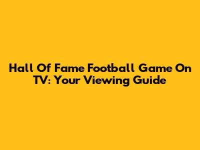 Hall Of Fame Football Game On TV: Your Viewing Guide