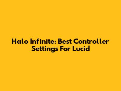 Halo Infinite: Best Controller Settings For Lucid