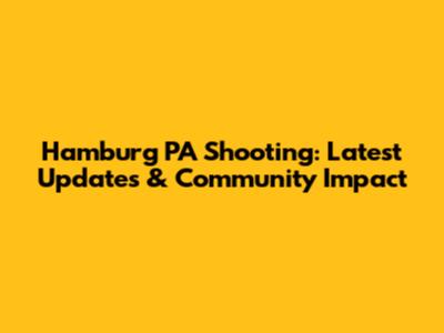 Hamburg PA Shooting: Latest Updates & Community Impact