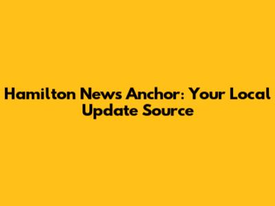 Hamilton News Anchor: Your Local Update Source