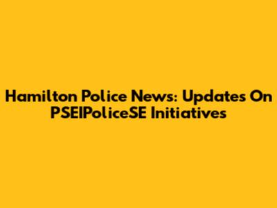 Hamilton Police News: Updates On PSEIPoliceSE Initiatives