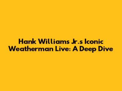Hank Williams Jr.'s Iconic Weatherman Live: A Deep Dive