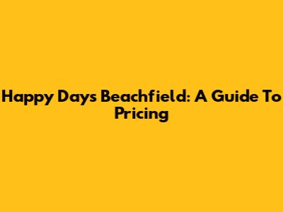 Happy Days Beachfield: A Guide To Pricing