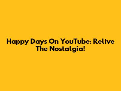 Happy Days On YouTube: Relive The Nostalgia!