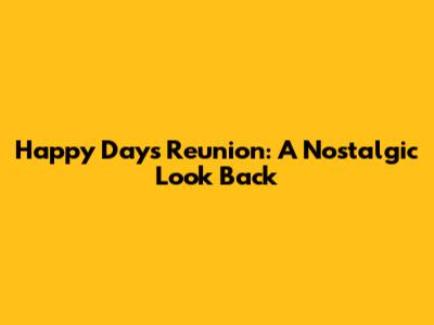 Happy Days Reunion: A Nostalgic Look Back
