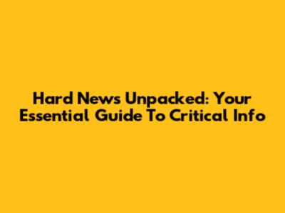Hard News Unpacked: Your Essential Guide To Critical Info