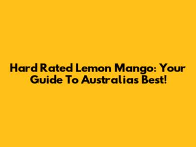 Hard Rated Lemon Mango: Your Guide To Australia's Best!