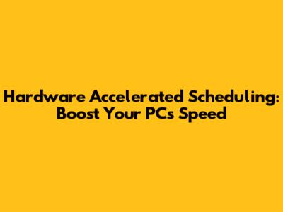 Hardware Accelerated Scheduling: Boost Your PC's Speed
