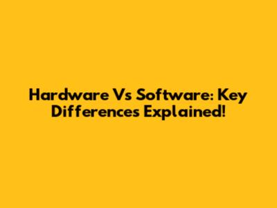 Hardware Vs Software: Key Differences Explained!