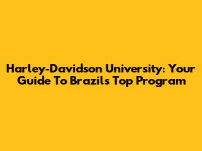 Harley-Davidson University: Your Guide To Brazil's Top Program