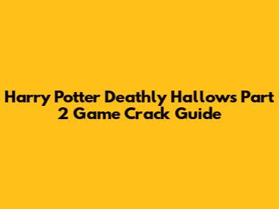 Harry Potter Deathly Hallows Part 2 Game Crack Guide
