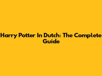 Harry Potter In Dutch: The Complete Guide