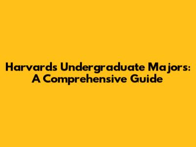 Harvard's Undergraduate Majors: A Comprehensive Guide