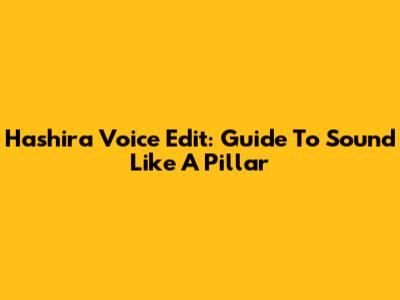 Hashira Voice Edit: Guide To Sound Like A Pillar