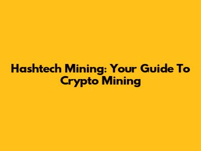 Hashtech Mining: Your Guide To Crypto Mining