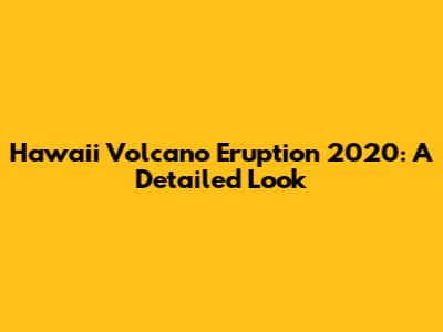 Hawaii Volcano Eruption 2020: A Detailed Look