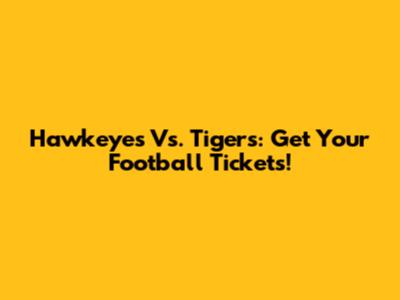 Hawkeyes Vs. Tigers: Get Your Football Tickets!
