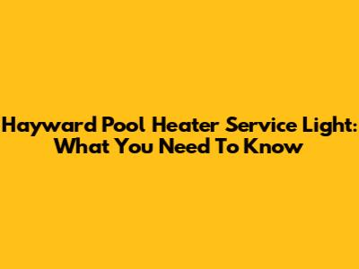 Hayward Pool Heater Service Light: What You Need To Know