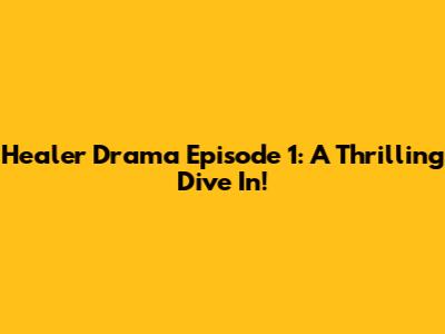 Healer Drama Episode 1: A Thrilling Dive In!