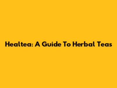 Healtea: A Guide To Herbal Teas
