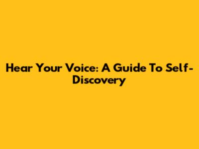 Hear Your Voice: A Guide To Self-Discovery