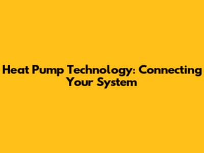 Heat Pump Technology: Connecting Your System