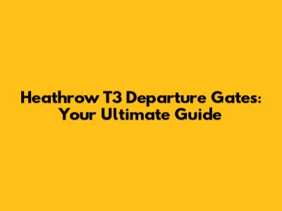 Heathrow T3 Departure Gates: Your Ultimate Guide
