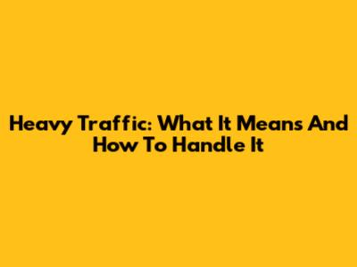 Heavy Traffic: What It Means And How To Handle It