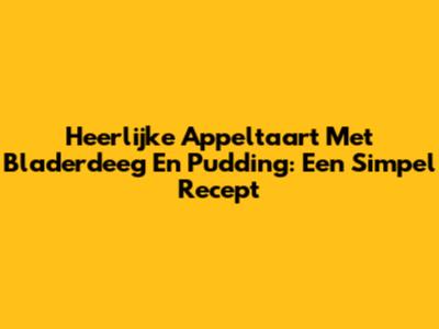 Heerlijke Appeltaart Met Bladerdeeg En Pudding: Een Simpel Recept