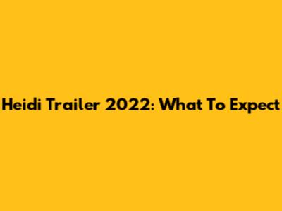 Heidi Trailer 2022: What To Expect