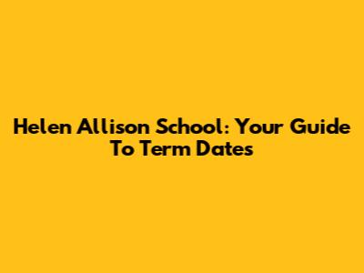 Helen Allison School: Your Guide To Term Dates