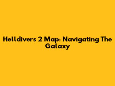 Helldivers 2 Map: Navigating The Galaxy