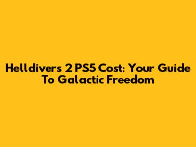 Helldivers 2 PS5 Cost: Your Guide To Galactic Freedom