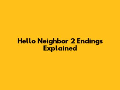 Hello Neighbor 2 Endings Explained
