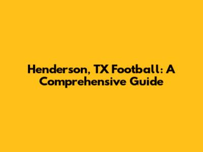 Henderson, TX Football: A Comprehensive Guide