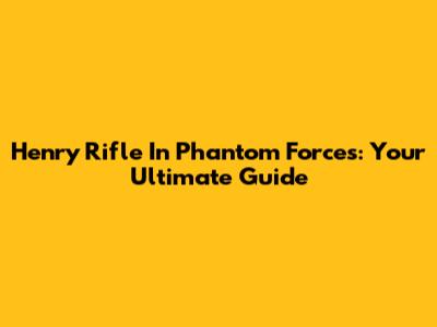 Henry Rifle In Phantom Forces: Your Ultimate Guide